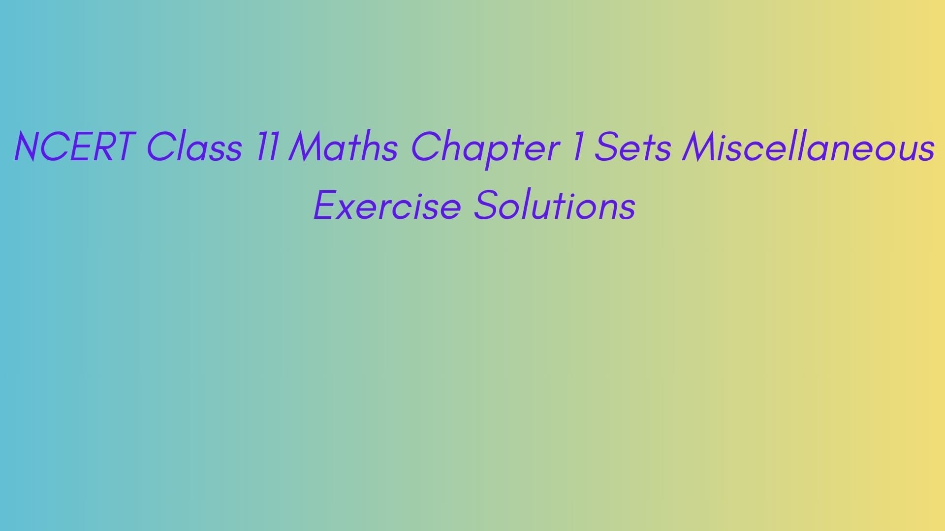 NCERT Class 11 Maths Chapter 1 Sets Miscellaneous Exercise Solutions