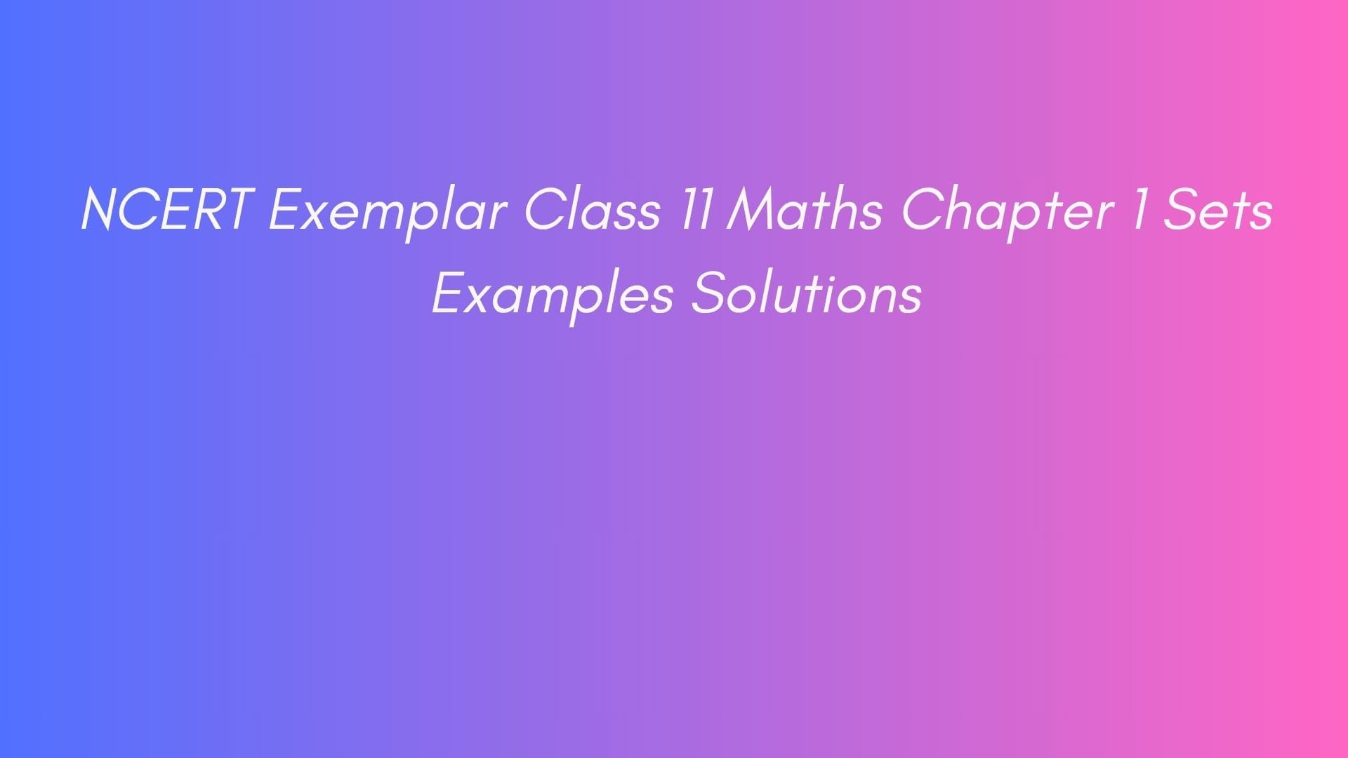 NCERT Exemplar Class 11 Maths Chapter 1 Sets Examples Solutions