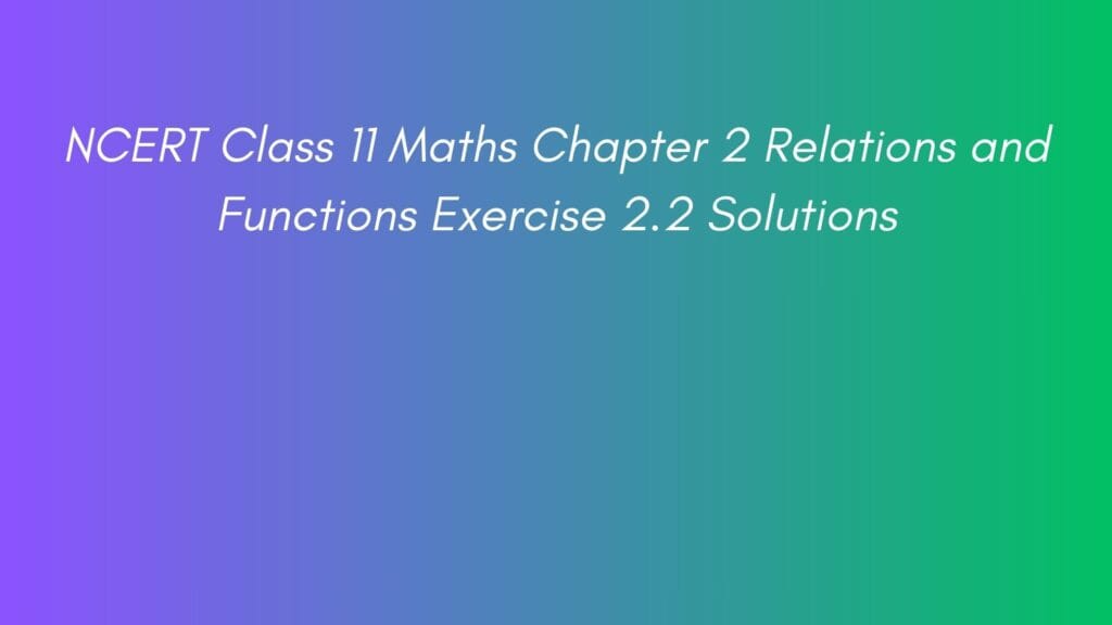 NCERT Class 11 Maths Chapter 2 Relations and Functions Exercise 2.2 Solutions