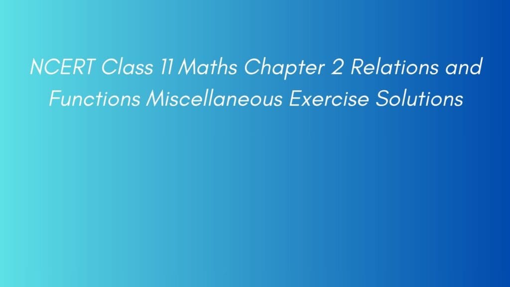 NCERT Class 11 Maths Chapter 2 Relations and Functions Miscellaneous Exercise Solutions