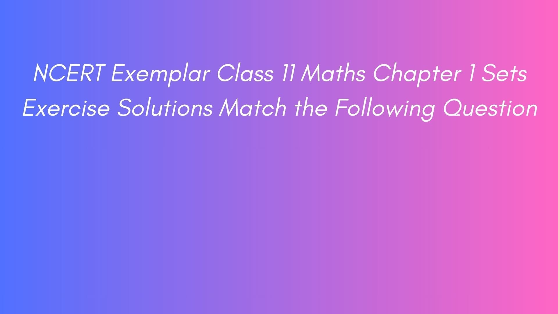NCERT Exemplar Class 11 Maths Chapter 1 Sets Exercise Solutions Match the Following Question