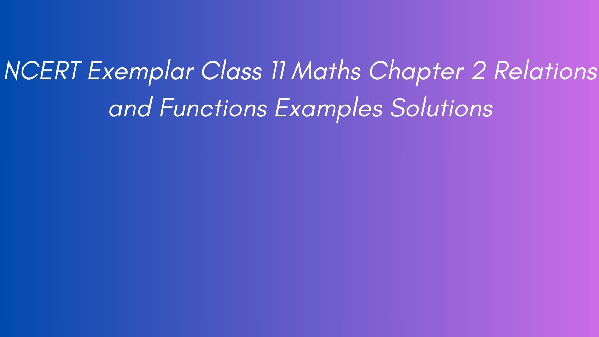 NCERT Exemplar Class 11 Maths Chapter 2 Relations and Functions Examples Solutions