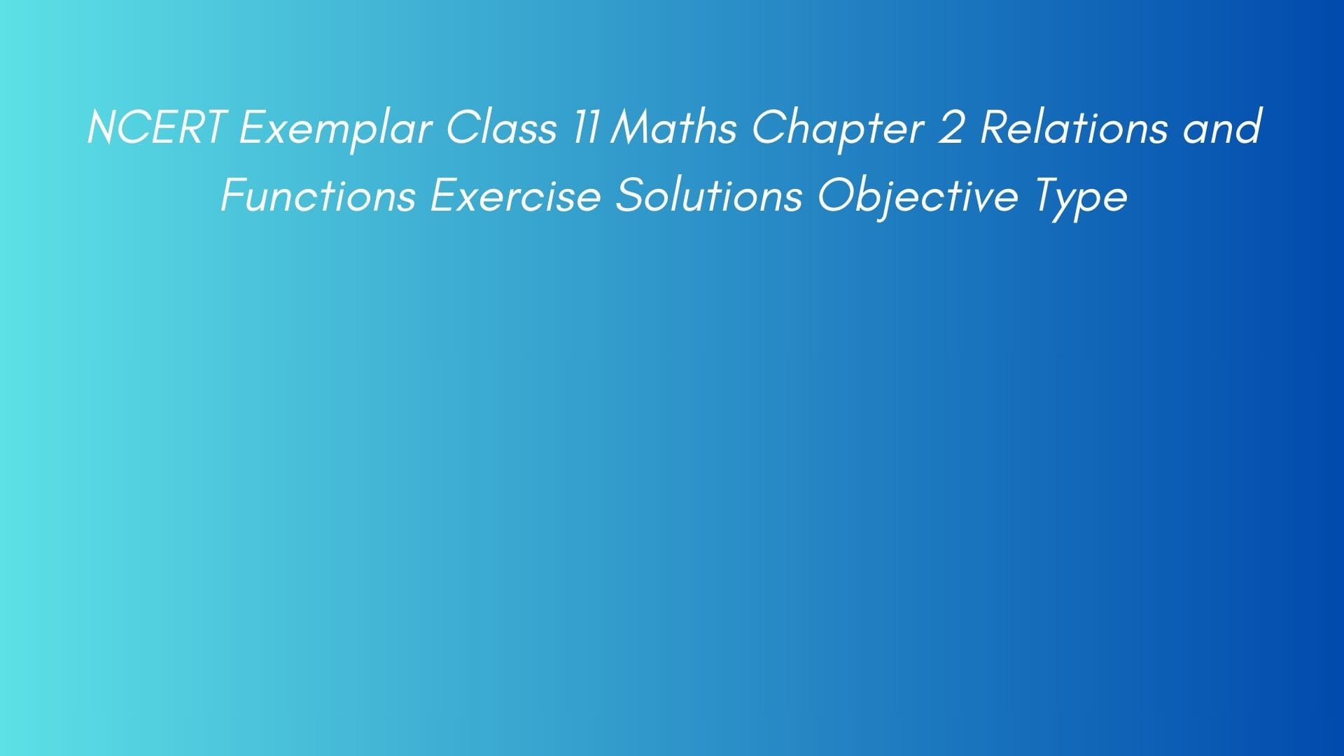 NCERT Exemplar Class 11 Maths Chapter 2 Relations and Functions Exercise Solutions Objective Type