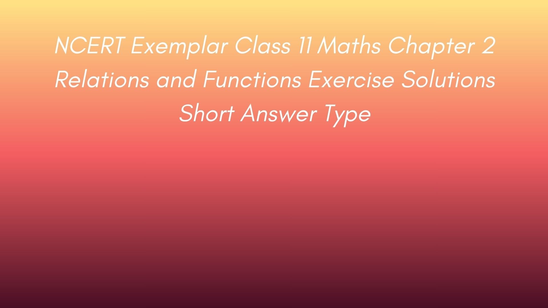 NCERT Exemplar Class 11 Maths Chapter 2 Relations and Functions Exercise Solutions Short Answer Type